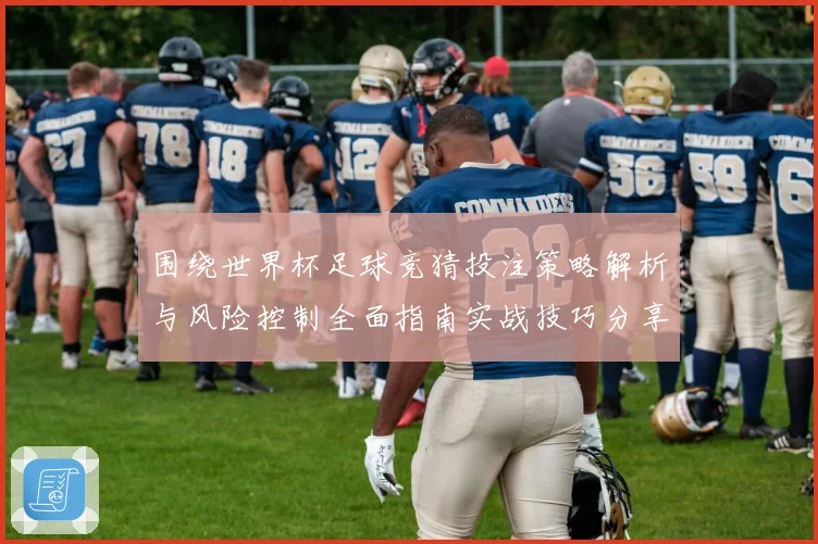 围绕世界杯足球竞猜投注策略解析与风险控制全面指南实战技巧分享