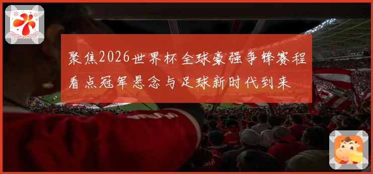 聚焦2026世界杯全球豪强争锋赛程看点冠军悬念与足球新时代到来