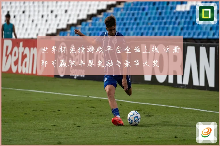 世界杯竞猜游戏平台全面上线 注册即可赢取丰厚奖励与豪华大奖