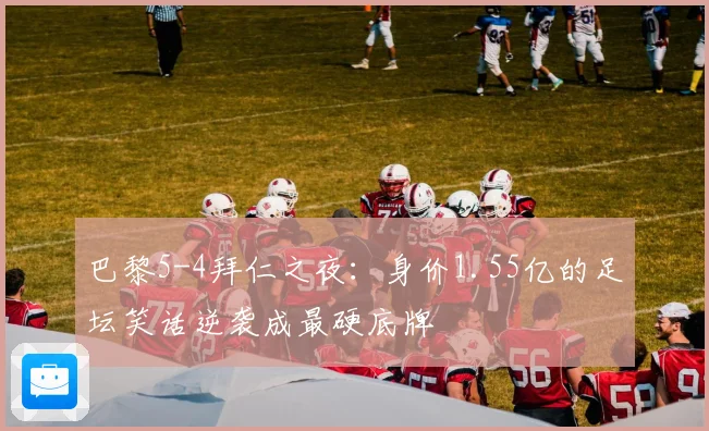 巴黎5-4拜仁之夜：身价1.55亿的足坛笑话逆袭成最硬底牌