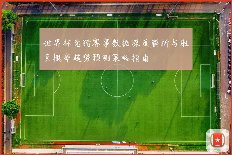 世界杯竞猜赛事数据深度解析与胜负概率趋势预测策略指南