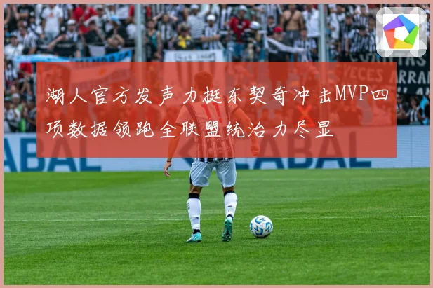湖人官方发声力挺东契奇冲击MVP四项数据领跑全联盟统治力尽显