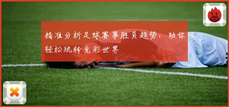 精准分析足球赛事胜负趋势，助你轻松玩转竞彩世界