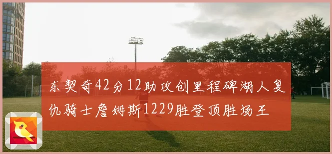 东契奇42分12助攻创里程碑湖人复仇骑士詹姆斯1229胜登顶胜场王