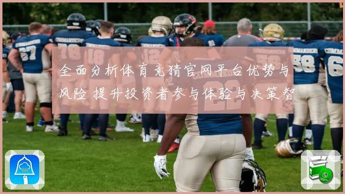 全面分析体育竞猜官网平台优势与风险 提升投资者参与体验与决策智慧